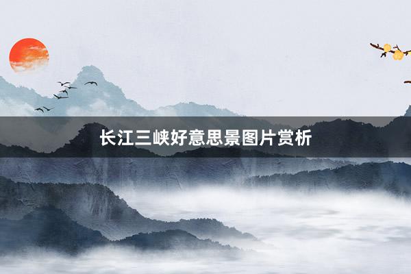 长江三峡好意思景图片赏析