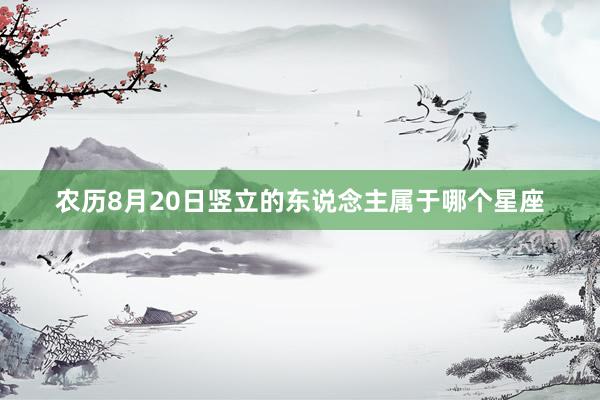 农历8月20日竖立的东说念主属于哪个星座